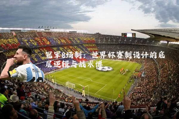 冠军8场制：世界杯赛制设计的底层逻辑与战术博弈