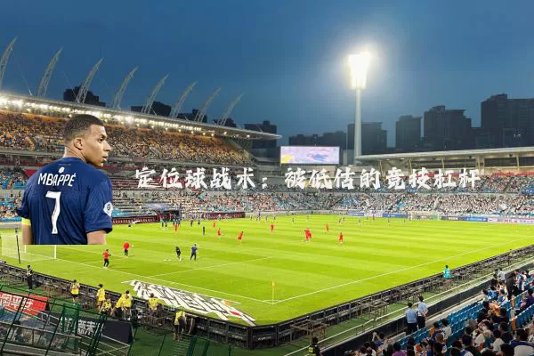 定位球战术：被低估的竞技杠杆
