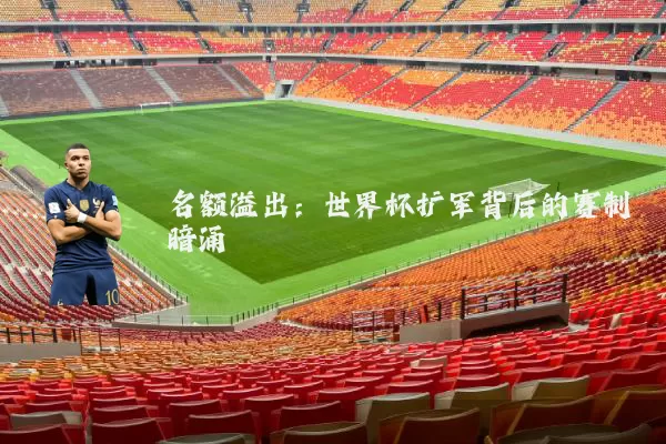 名额溢出：世界杯扩军背后的赛制暗涌