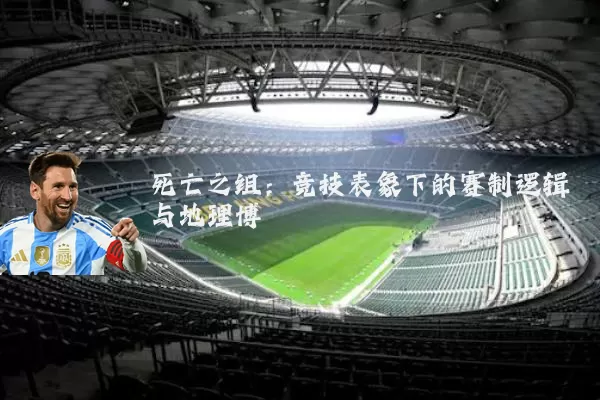 死亡之组:竞技表象下的赛制逻辑与地理博弈