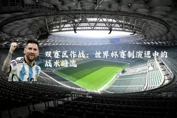双赛区作战:世界杯赛制演进中的战术暗流