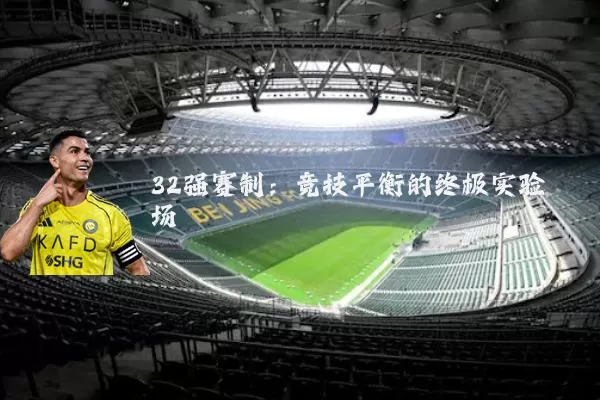 32强赛制：竞技平衡的终极实验场