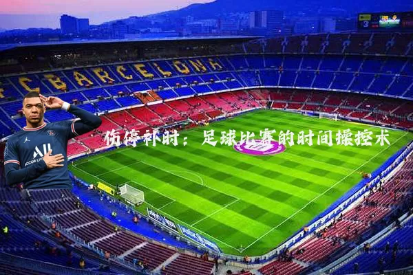 伤停补时：足球比赛的时间操控术